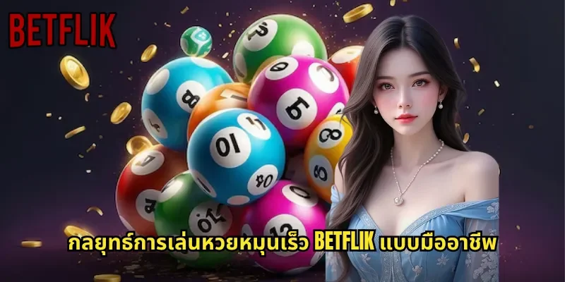 กลยุทธ์การเล่นหวยหมุนเร็ว BETFLIK แบบมืออาชีพ