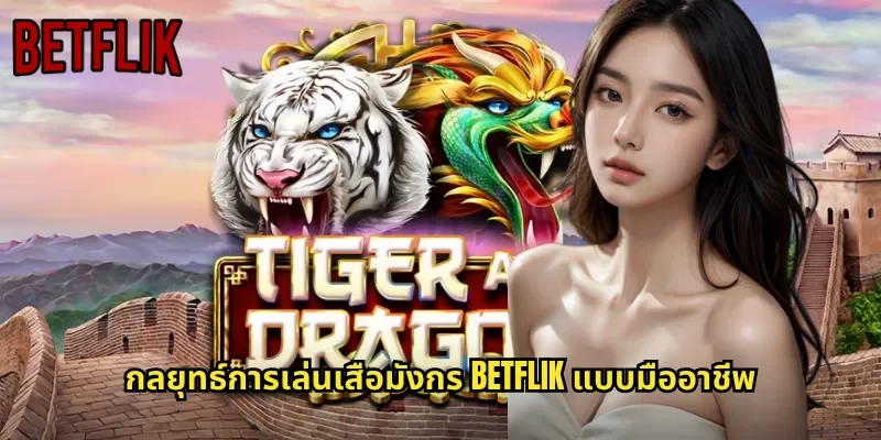 กลยุทธ์การเล่นเสือมังกร BETFLIK แบบมืออาชีพ