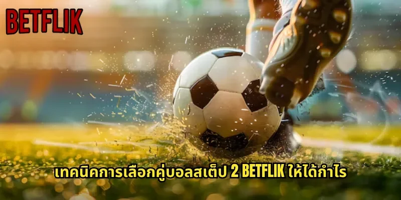 เทคนิคการเลือกคู่บอลสเต็ป 2 BETFLIK ให้ได้กำไร